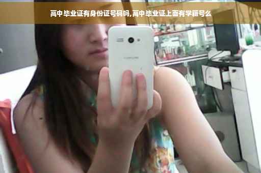高中毕业证有身份证号码吗,高中毕业证上面有学籍号么