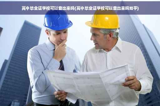 高中毕业证学校可以查出来吗(高中毕业证学校可以查出来吗知乎)