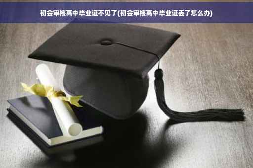 初会审核高中毕业证不见了(初会审核高中毕业证丢了怎么办)