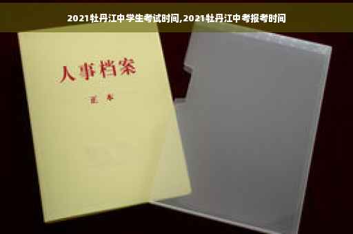 2021牡丹江中学生考试时间,2021牡丹江中考报考时间