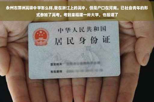 永州市萍洲高级中学怎么样,我在浙江上的高中，但是户口在河南。已社会青年的形式参加了高考。考到来福建一所大学，也报道了