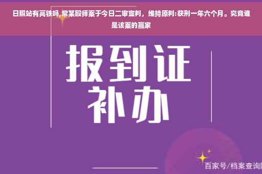 日照站有高铁吗,常某殴师案于今日二审宣判，维持原判:获刑一年六个月。究竟谁是该案的赢家