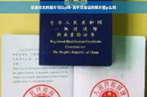 毕业论文的图片可以p吗-高中毕业证的照片能p么吗