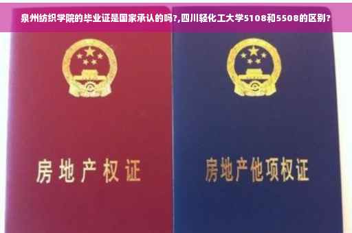 泉州纺织学院的毕业证是国家承认的吗?,四川轻化工大学5108和5508的区别?