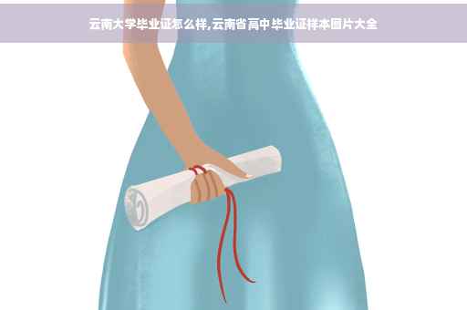云南大学毕业证怎么样,云南省高中毕业证样本图片大全