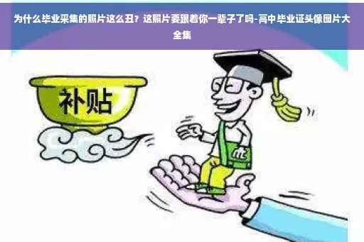 为什么毕业采集的照片这么丑？这照片要跟着你一辈子了吗-高中毕业证头像图片大全集