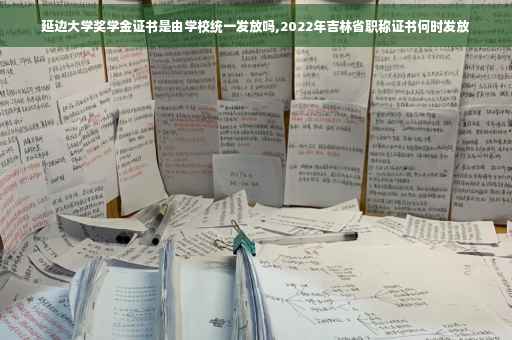 延边大学奖学金证书是由学校统一发放吗,2022年吉林省职称证书何时发放