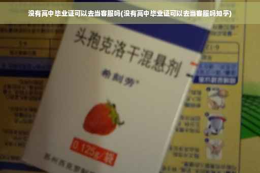 没有高中毕业证可以去当客服吗(没有高中毕业证可以去当客服吗知乎)
