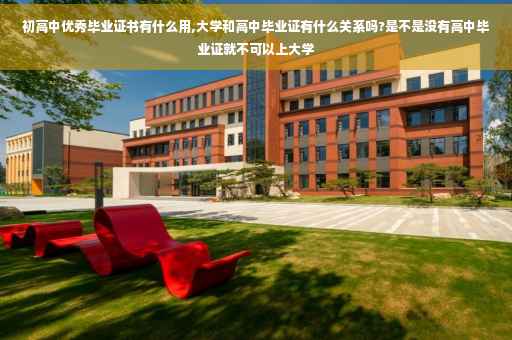 初高中优秀毕业证书有什么用,大学和高中毕业证有什么关系吗?是不是没有高中毕业证就不可以上大学 初高中优秀毕业证书有什么用,大学和高中毕业证有什么关系吗?是不是没有高中毕业证就不可以上大学