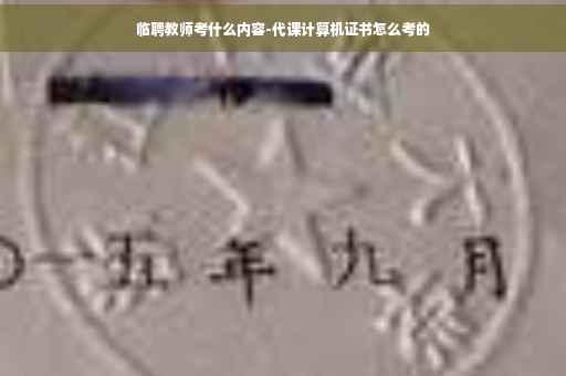 临聘教师考什么内容-代课计算机证书怎么考的