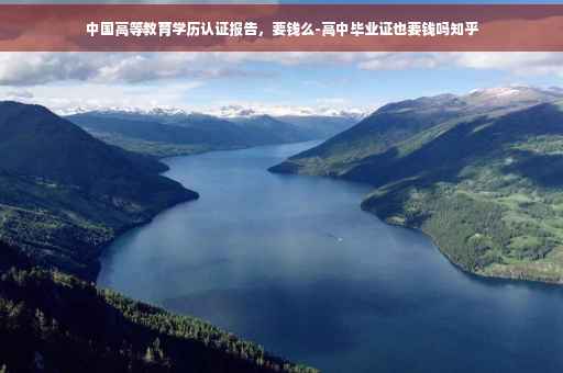 中国高等教育学历认证报告，要钱么-高中毕业证也要钱吗知乎