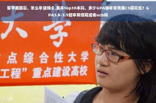 留学美国后，怎么申请绿卡,美本top30本科，多少GPA够申常青藤CS研究生？GPA3.8-3.9能申斯坦福或者ucb吗