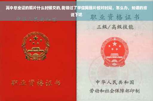 高中毕业证的照片什么时候交的,我错过了学信网图片校对时间，怎么办，知道的给说下吧