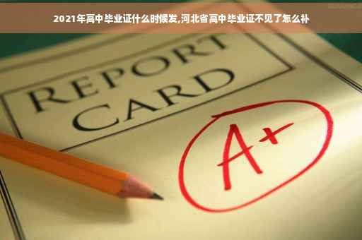 2021年高中毕业证什么时候发,河北省高中毕业证不见了怎么补