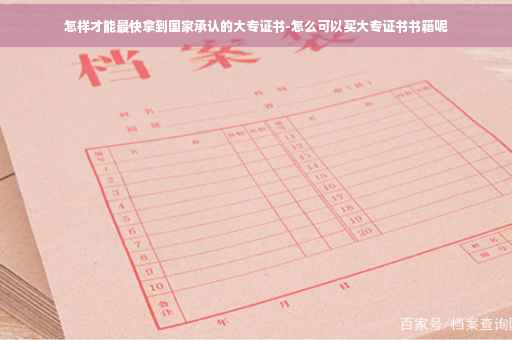 怎样才能最快拿到国家承认的大专证书-怎么可以买大专证书书籍呢