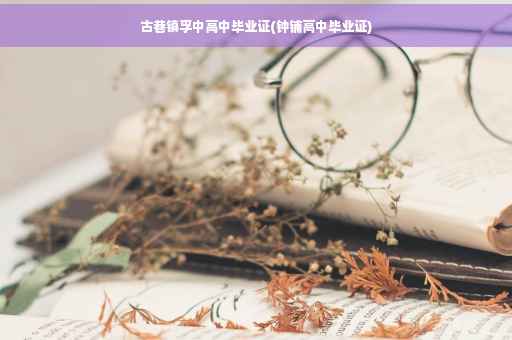 古巷镇孚中高中毕业证(钟铺高中毕业证)
