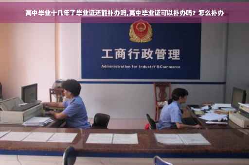高中毕业十几年了毕业证还能补办吗,高中毕业证可以补办吗？怎么补办