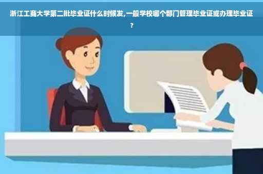 浙江工商大学第二批毕业证什么时候发,一般学校哪个部门管理毕业证或办理毕业证?