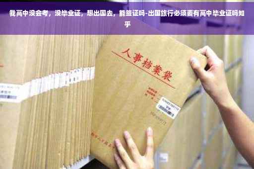 我高中没会考，没毕业证，想出国去，能签证吗-出国旅行必须要有高中毕业证吗知乎