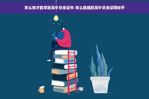 怎么样才能拿到高中毕业证书-怎么能搞到高中毕业证呢知乎