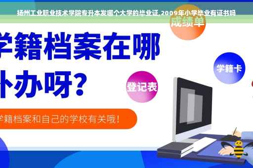 扬州工业职业技术学院专升本发哪个大学的毕业证,2009年小学毕业有证书吗