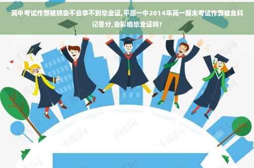 高中考试作弊被抓会不会拿不到毕业证,平原一中2014年高一期末考试作弊被全科记零分,会影响毕业证吗?