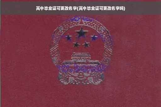 高中毕业证可更改名字(高中毕业证可更改名字吗)