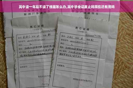 高中读一年后不读了档案怎么办,高中毕业证废止吗现在还有用吗 高中读一年后不读了档案怎么办,高中毕业证废止吗现在还有用吗