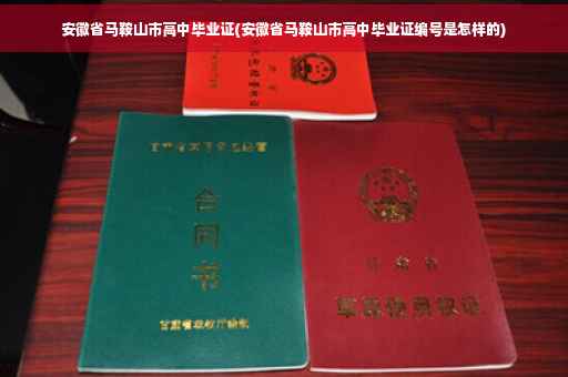 安徽省马鞍山市高中毕业证(安徽省马鞍山市高中毕业证编号是怎样的)