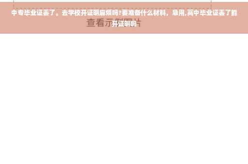 中专毕业证丢了。去学校开证明麻烦吗?要准备什么材料，急用,高中毕业证丢了能开证明吗