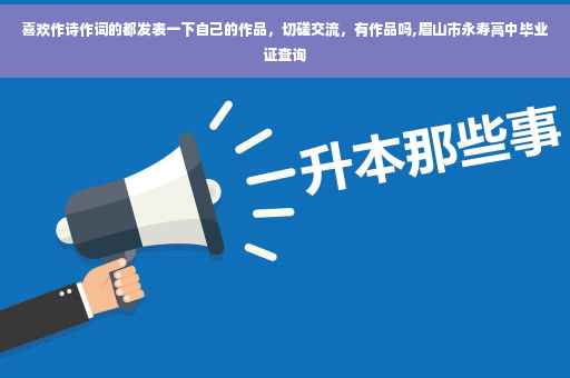 喜欢作诗作词的都发表一下自己的作品，切磋交流，有作品吗,眉山市永寿高中毕业证查询
