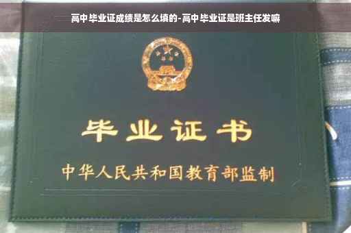 高中毕业证成绩是怎么填的-高中毕业证是班主任发嘛