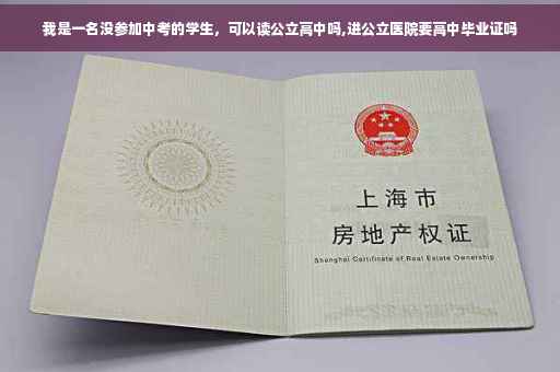 我是一名没参加中考的学生，可以读公立高中吗,进公立医院要高中毕业证吗