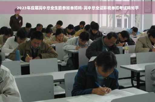 2023年应届高中毕业生能参加单招吗-高中毕业证影响单招考试吗知乎
