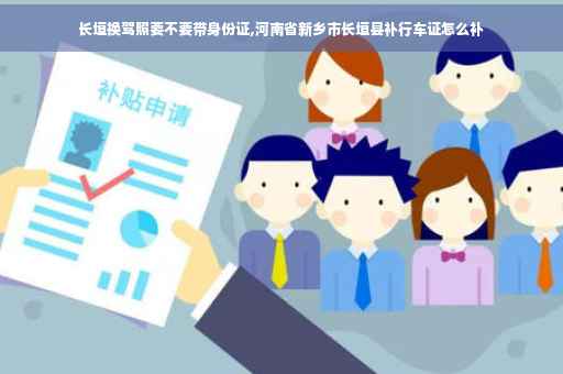 长垣换驾照要不要带身份证,河南省新乡市长垣县补行车证怎么补