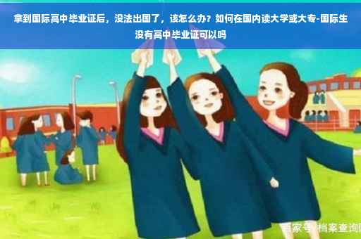 拿到国际高中毕业证后，没法出国了，该怎么办？如何在国内读大学或大专-国际生没有高中毕业证可以吗