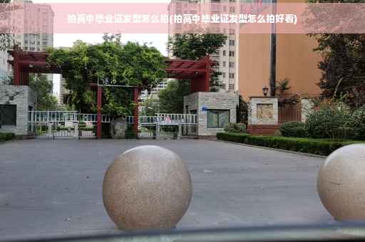 拍高中毕业证发型怎么拍(拍高中毕业证发型怎么拍好看)