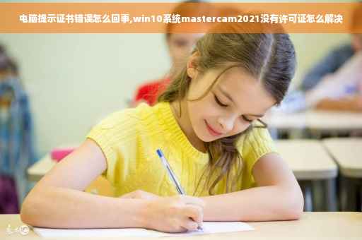 电脑提示证书错误怎么回事,win10系统mastercam2021没有许可证怎么解决