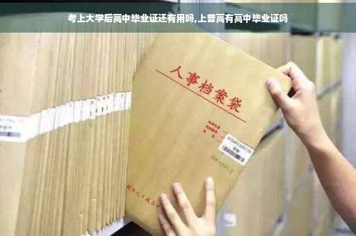 考上大学后高中毕业证还有用吗,上普高有高中毕业证吗