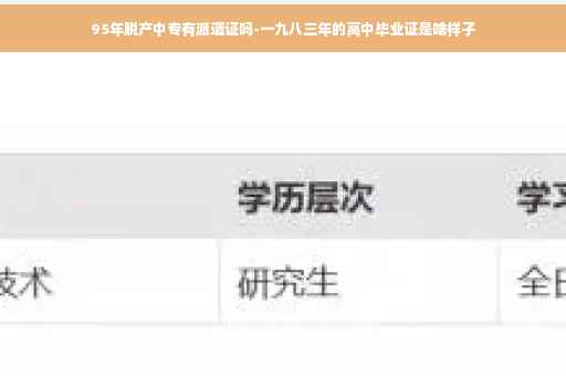 95年脱产中专有派遣证吗-一九八三年的高中毕业证是啥样子