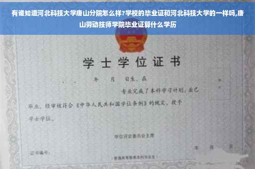 有谁知道河北科技大学唐山分院怎么样?学校的毕业证和河北科技大学的一样吗,唐山劳动技师学院毕业证算什么学历