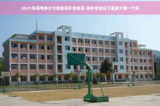 2021年高考多少分给发高中毕业证-高中毕业证下来多少钱一个月