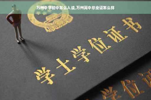 万州中学初中怎么入读,万州高中毕业证怎么样