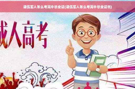 退伍军人怎么考高中毕业证(退伍军人怎么考高中毕业证书)