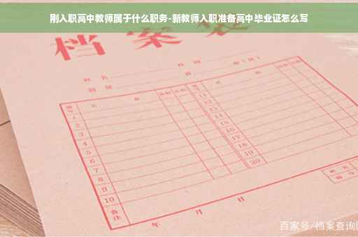 刚入职高中教师属于什么职务-新教师入职准备高中毕业证怎么写