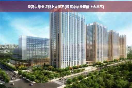 没高中毕业证能上大学不(没高中毕业证能上大学不)