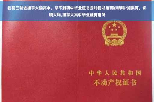 我初三就去加拿大读高中，拿不到初中毕业证书会对我以后有影响吗?如果有，影响大吗,加拿大高中毕业证有用吗