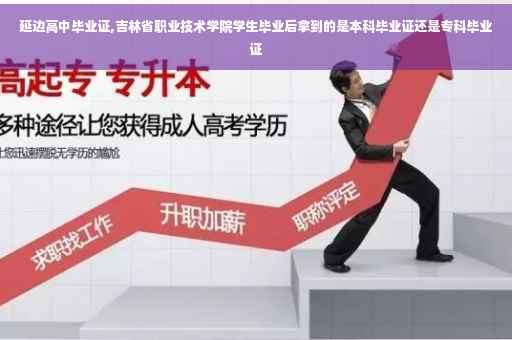 延边高中毕业证,吉林省职业技术学院学生毕业后拿到的是本科毕业证还是专科毕业证