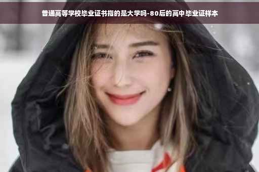 普通高等学校毕业证书指的是大学吗-80后的高中毕业证样本