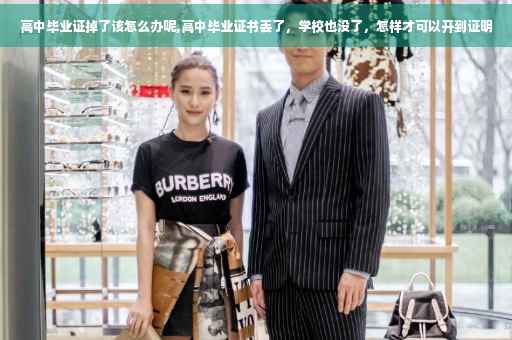 高中毕业证掉了该怎么办呢,高中毕业证书丢了，学校也没了，怎样才可以开到证明